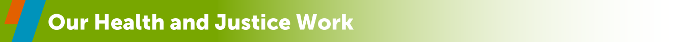 Our Health and Justice Work